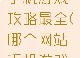 哪个网站手机游戏攻略最全(哪个网站手机游戏攻略最全)