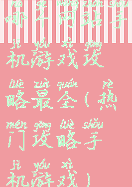 哪个网站手机游戏攻略最全(热门攻略手机游戏)