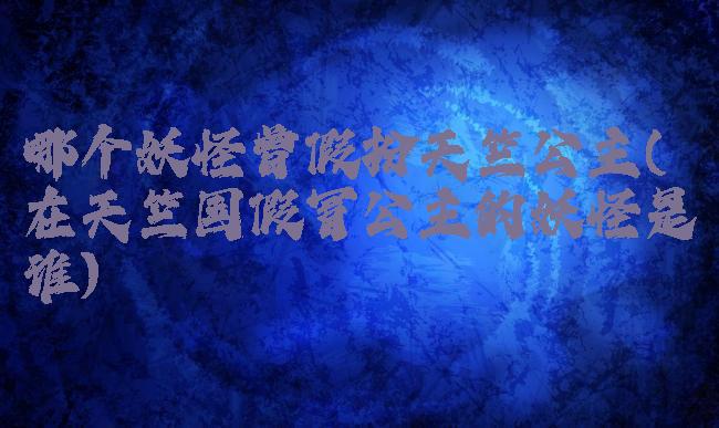 哪个妖怪曾假扮天竺公主(在天竺国假冒公主的妖怪是谁)