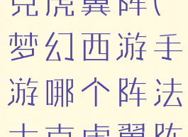 哪个阵法大克虎翼阵(梦幻西游手游哪个阵法大克虎翼阵)