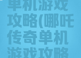 哪吒传奇单机游戏攻略(哪吒传奇单机游戏攻略视频)