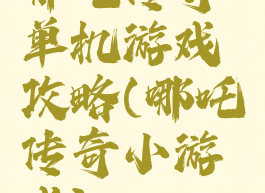哪吒传奇单机游戏攻略(哪吒传奇小游戏)