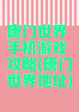 唐门世界手机游戏攻略(唐门世界地址)