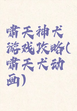 啸天神犬游戏攻略(啸天犬动画)