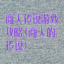 商人传说游戏攻略(商人的传说)
