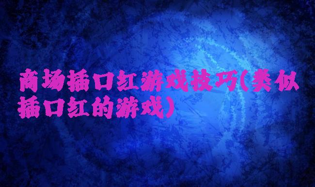 商场插口红游戏技巧(类似插口红的游戏)