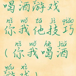 喝酒游戏你我他技巧(你我喝酒游戏)