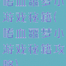 嗜血噩梦小游戏秘籍(嗜血噩梦小游戏秘籍攻略)