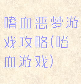嗜血恶梦游戏攻略(嗜血游戏)