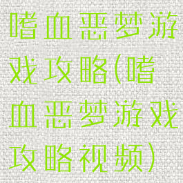 嗜血恶梦游戏攻略(嗜血恶梦游戏攻略视频)