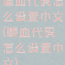 噬血代码怎么设置中文(嗜血代码怎么设置中文)
