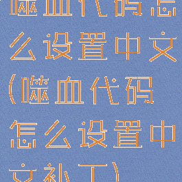 噬血代码怎么设置中文(噬血代码怎么设置中文补丁)