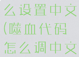 噬血代码怎么设置中文(噬血代码怎么调中文)