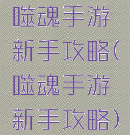 噬魂手游新手攻略(噬魂手游新手攻略)