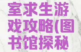 图书馆密室求生游戏攻略(图书馆探秘游戏)