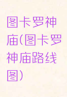 图卡罗神庙(图卡罗神庙路线图)