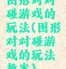 图形对对碰游戏的玩法(图形对对碰游戏的玩法教案)