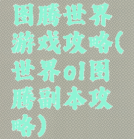 图腾世界游戏攻略(世界ol图腾副本攻略)