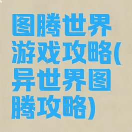 图腾世界游戏攻略(异世界图腾攻略)