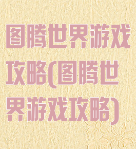图腾世界游戏攻略(图腾世界游戏攻略)