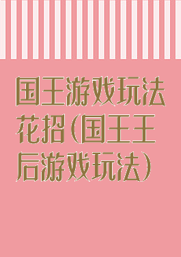 国王游戏玩法花招(国王王后游戏玩法)