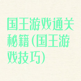 国王游戏通关秘籍(国王游戏技巧)