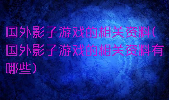 国外影子游戏的相关资料(国外影子游戏的相关资料有哪些)