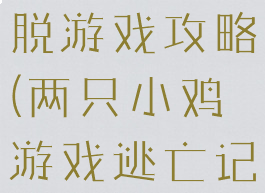 四只小鸡逃脱游戏攻略(两只小鸡游戏逃亡记)