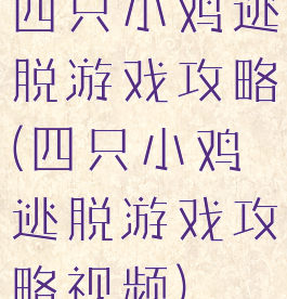 四只小鸡逃脱游戏攻略(四只小鸡逃脱游戏攻略视频)