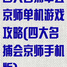 四大名捕单会京师单机游戏攻略(四大名捕会京师手机版)