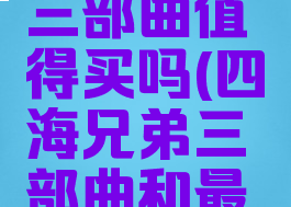 四海兄弟三部曲值得买吗(四海兄弟三部曲和最终版区别)