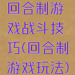 回合制游戏战斗技巧(回合制游戏玩法)