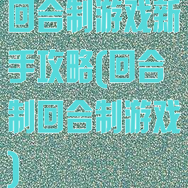 回合制游戏新手攻略(回合制回合制游戏)