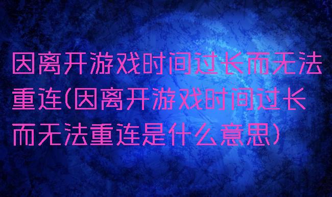 因离开游戏时间过长而无法重连(因离开游戏时间过长而无法重连是什么意思)