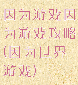 因为游戏因为游戏攻略(因为世界游戏)