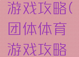 团体体育游戏攻略(团体体育游戏攻略大全)