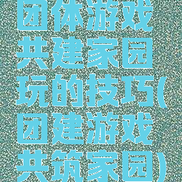 团体游戏共建家园玩的技巧(团建游戏共筑家园)