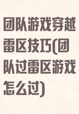 团队游戏穿越雷区技巧(团队过雷区游戏怎么过)