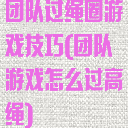 团队过绳圈游戏技巧(团队游戏怎么过高绳)