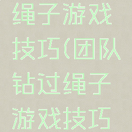团队钻过绳子游戏技巧(团队钻过绳子游戏技巧视频)