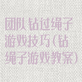 团队钻过绳子游戏技巧(钻绳子游戏教案)