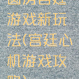 圆房宫廷游戏新玩法(宫廷心机游戏攻略)