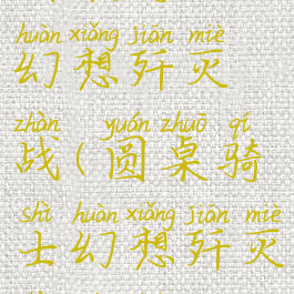 圆桌骑士幻想歼灭战(圆桌骑士幻想歼灭战掉落)