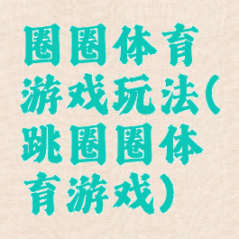 圈圈体育游戏玩法(跳圈圈体育游戏)