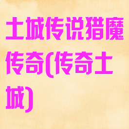 土城传说猎魔传奇(传奇土城)