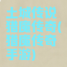 土城传说猎魔传奇(猎魔传奇手游)