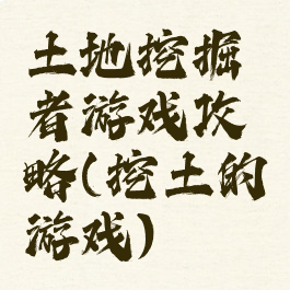 土地挖掘者游戏攻略(挖土的游戏)