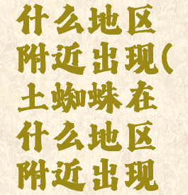 土蜘蛛在什么地区附近出现(土蜘蛛在什么地区附近出现青之森)