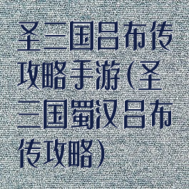 圣三国吕布传攻略手游(圣三国蜀汉吕布传攻略)