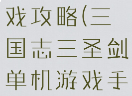 圣剑三国游戏攻略(三国志三圣剑单机游戏手机版)